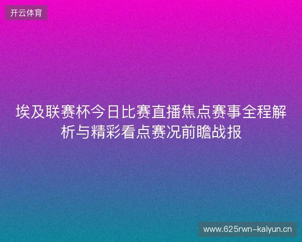 埃及联赛杯今日比赛直播焦点赛事全程解析与精彩看点赛况前瞻战报