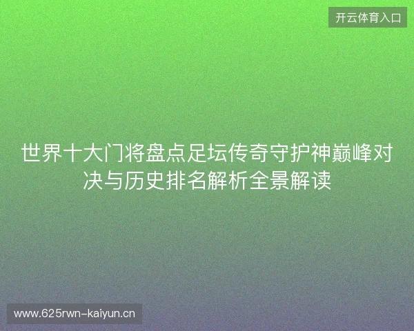 世界十大门将盘点足坛传奇守护神巅峰对决与历史排名解析全景解读