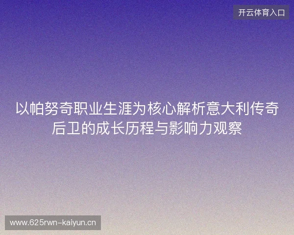 以帕努奇职业生涯为核心解析意大利传奇后卫的成长历程与影响力观察