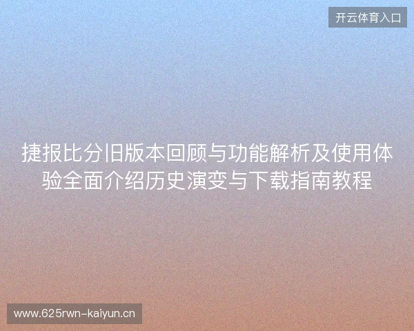 捷报比分旧版本回顾与功能解析及使用体验全面介绍历史演变与下载指南教程