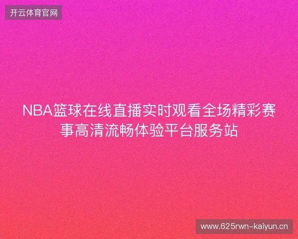 NBA篮球在线直播实时观看全场精彩赛事高清流畅体验平台服务站