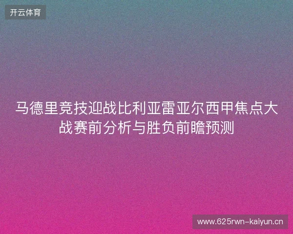 马德里竞技迎战比利亚雷亚尔西甲焦点大战赛前分析与胜负前瞻预测