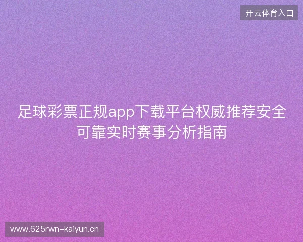 足球彩票正规app下载平台权威推荐安全可靠实时赛事分析指南