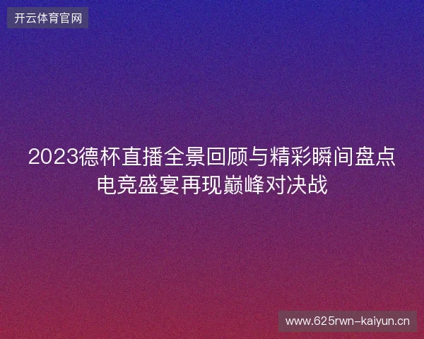 2023德杯直播全景回顾与精彩瞬间盘点电竞盛宴再现巅峰对决战 2023德杯直播全景回顾与精彩瞬间盘点电竞盛宴再现巅峰对决战