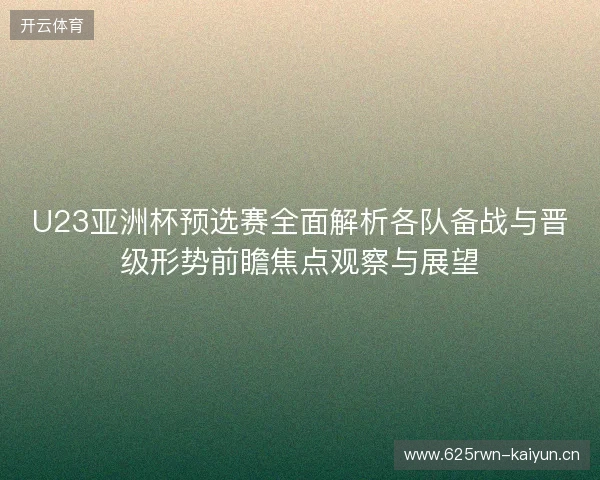 U23亚洲杯预选赛全面解析各队备战与晋级形势前瞻焦点观察与展望