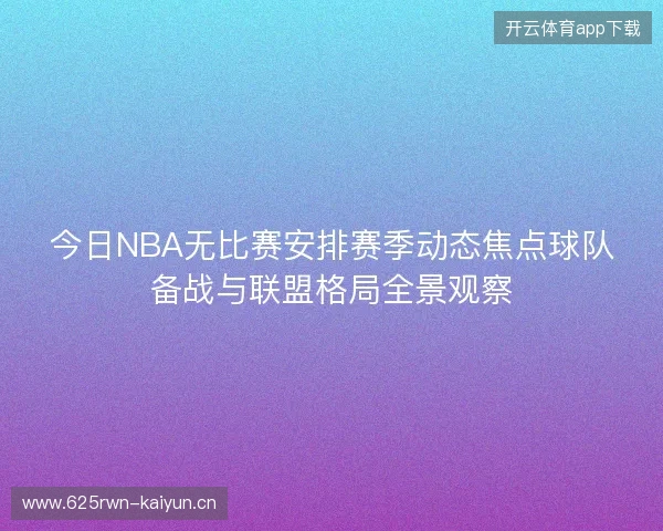 今日NBA无比赛安排赛季动态焦点球队备战与联盟格局全景观察 今日NBA无比赛安排赛季动态焦点球队备战与联盟格局全景观察