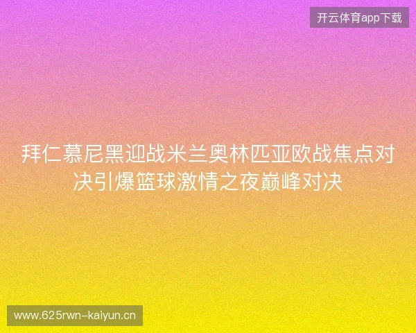 拜仁慕尼黑迎战米兰奥林匹亚欧战焦点对决引爆篮球激情之夜巅峰对决
