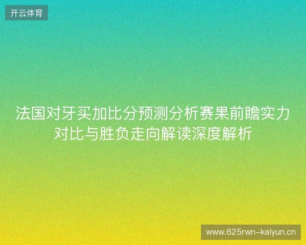 法国对牙买加比分预测分析赛果前瞻实力对比与胜负走向解读深度解析 法国对牙买加比分预测分析赛果前瞻实力对比与胜负走向解读深度解析