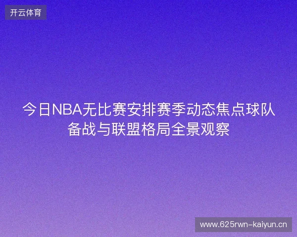 今日NBA无比赛安排赛季动态焦点球队备战与联盟格局全景观察