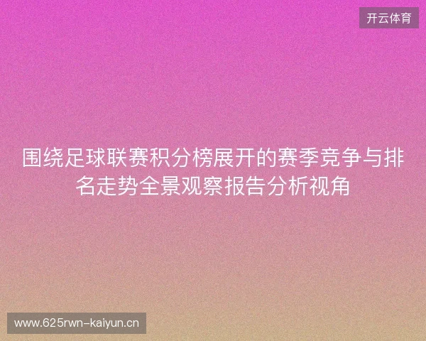 围绕足球联赛积分榜展开的赛季竞争与排名走势全景观察报告分析视角