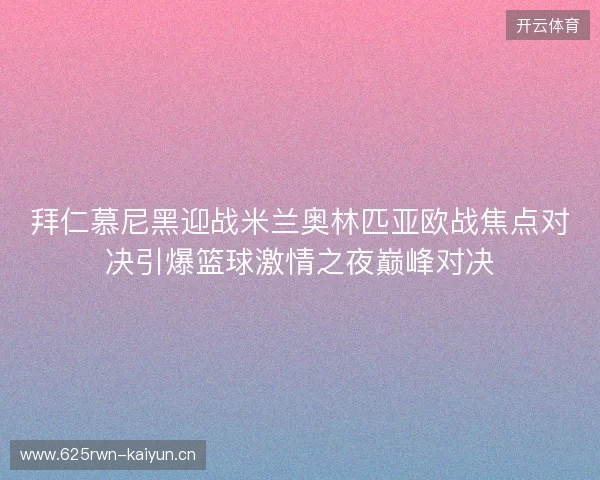 拜仁慕尼黑迎战米兰奥林匹亚欧战焦点对决引爆篮球激情之夜巅峰对决 拜仁慕尼黑迎战米兰奥林匹亚欧战焦点对决引爆篮球激情之夜巅峰对决