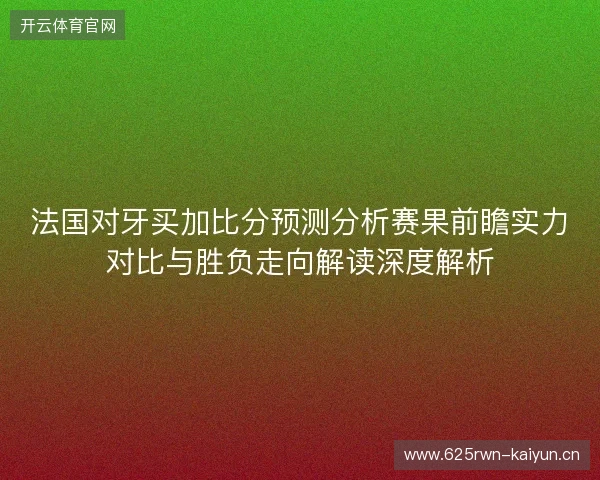 法国对牙买加比分预测分析赛果前瞻实力对比与胜负走向解读深度解析 法国对牙买加比分预测分析赛果前瞻实力对比与胜负走向解读深度解析