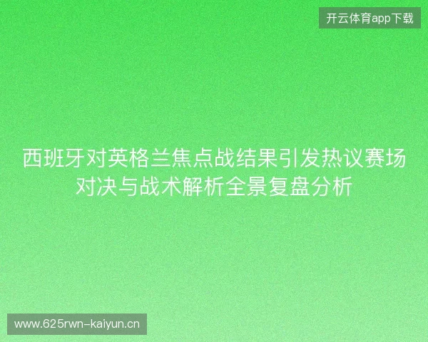 西班牙对英格兰焦点战结果引发热议赛场对决与战术解析全景复盘分析 西班牙对英格兰焦点战结果引发热议赛场对决与战术解析全景复盘分析