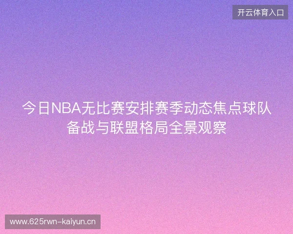 今日NBA无比赛安排赛季动态焦点球队备战与联盟格局全景观察