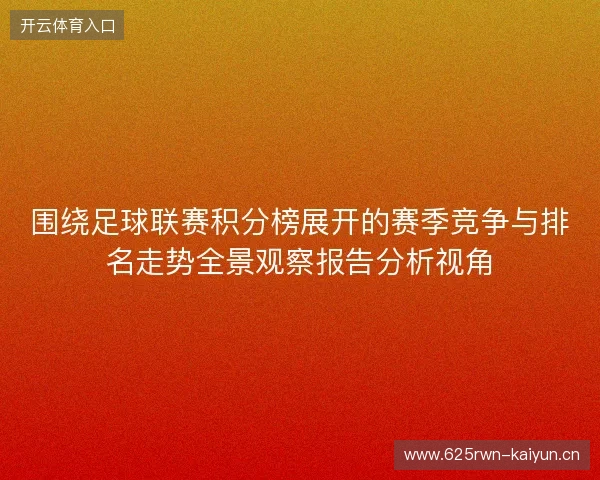 围绕足球联赛积分榜展开的赛季竞争与排名走势全景观察报告分析视角 围绕足球联赛积分榜展开的赛季竞争与排名走势全景观察报告分析视角