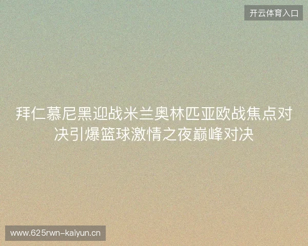 拜仁慕尼黑迎战米兰奥林匹亚欧战焦点对决引爆篮球激情之夜巅峰对决 拜仁慕尼黑迎战米兰奥林匹亚欧战焦点对决引爆篮球激情之夜巅峰对决