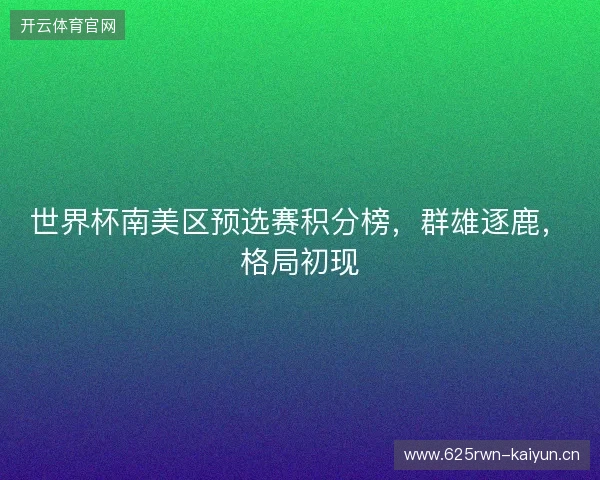 世界杯南美区预选赛积分榜，群雄逐鹿，格局初现