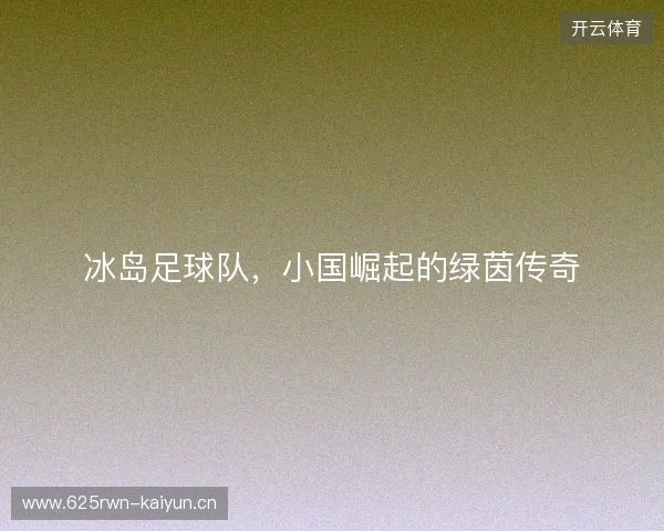 冰岛足球队，小国崛起的绿茵传奇