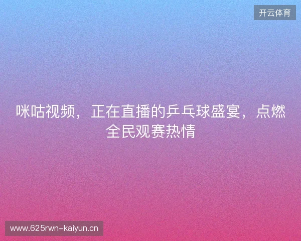 咪咕视频，正在直播的乒乓球盛宴，点燃全民观赛热情