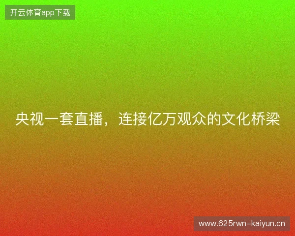 央视一套直播，连接亿万观众的文化桥梁